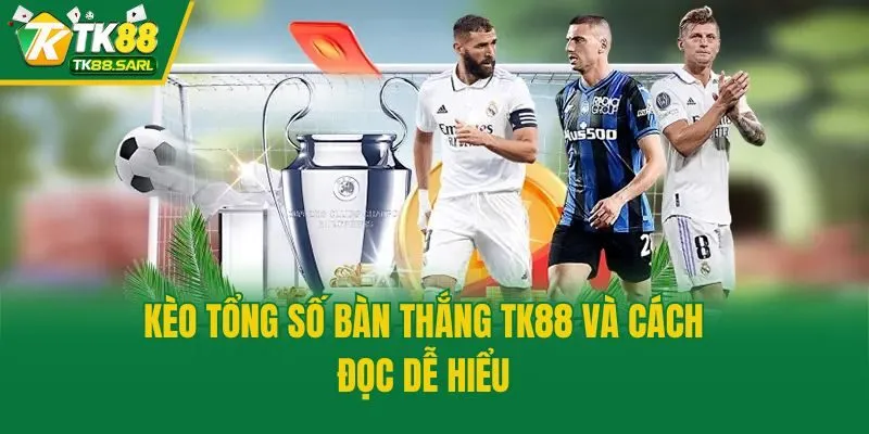 Kinh Nghiệm Chơi Kèo Tổng Số Bàn Thắng TK88 Dễ Thắng 2025 3 Kèo tổng số bàn thắng TK88 và cách đọc dễ hiểu