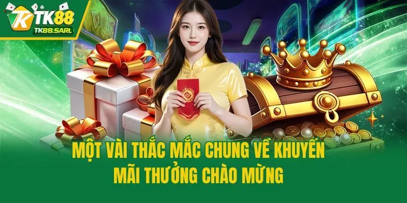 Khuyến Mãi Thưởng Chào Mừng: Ưu Đãi Thịnh Hành Tại TK88 4 Một vài thắc mắc chung về khuyến mãi thưởng chào mừng