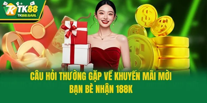 Khuyến Mãi Mời Bạn Bè Nhận 188K - Cơ Hội Kiếm Tiền Siêu Dễ 4 Câu hỏi thường gặp về khuyến mãi mời bạn bè nhận 188K