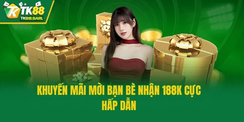 Khuyến Mãi Mời Bạn Bè Nhận 188K - Cơ Hội Kiếm Tiền Siêu Dễ 2 Khuyến mãi mời bạn bè nhận 188K cực hấp dẫn