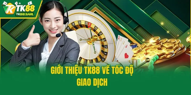 Giới thiệu TK88 2 Giới thiệu TK88 về tốc độ giao dịch