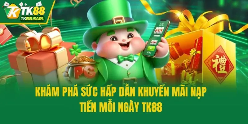 TK88 Khuyến Mãi Nạp Tiền Mỗi Ngày, Tăng Vốn Cực Đỉnh 2 Khám phá sức hấp dẫn khuyến mãi nạp tiền mỗi ngày TK88