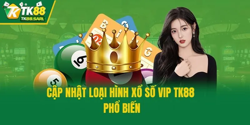 Xổ Số VIP TK88 Và Những Thông Tin Người Chơi Phải Biết 3 Cập nhật loại hình xổ số VIP TK88 phổ biến