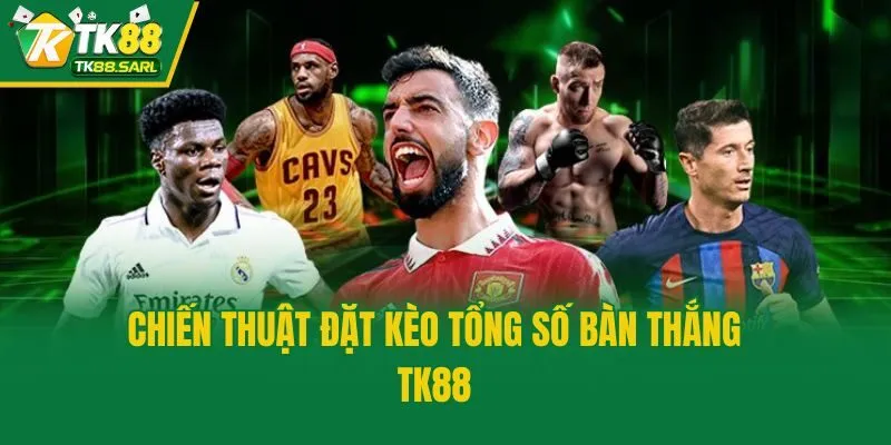 Kinh Nghiệm Chơi Kèo Tổng Số Bàn Thắng TK88 Dễ Thắng 2025 4 Chiến thuật đặt kèo tổng số bàn thắng TK88