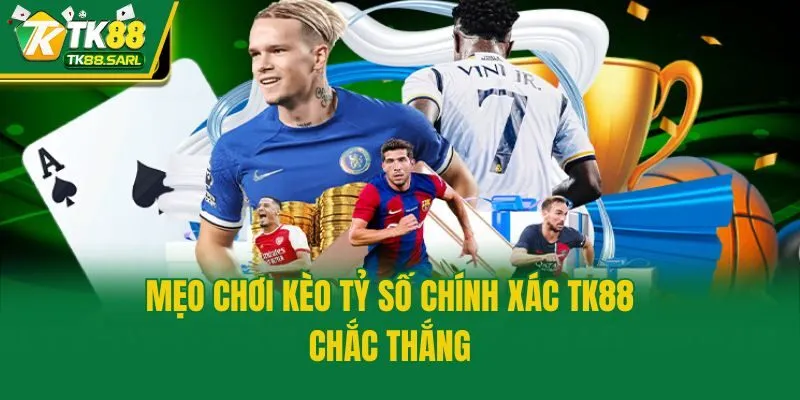 Kèo Tỷ Số Chính Xác TK88 - Hướng Dẫn Cách Đọc Cùng Mẹo Hay 3 Mẹo chơi kèo tỷ số chính xác TK88 chắc thắng