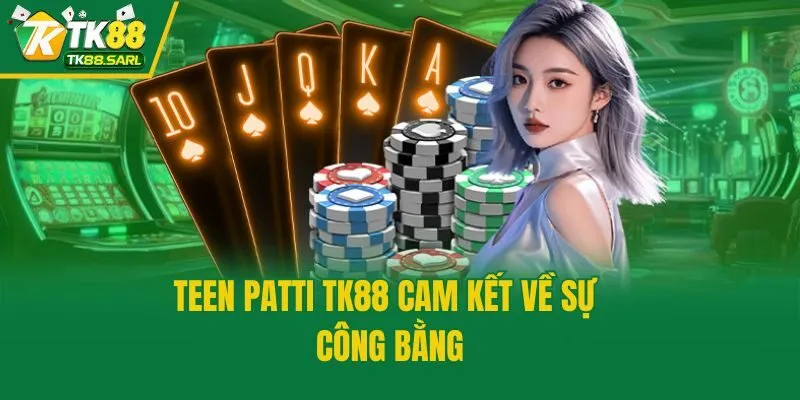 Teen Patti Tk88 - Sân Chơi Đỏ Đen Đấu Trí Đỉnh Cao 4 Teen Patti TK88 cam kết về sự công bằng