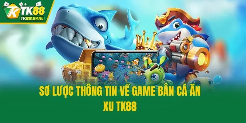 Bắn Cá Ăn Xu TK88 - Siêu Phẩm Đổi Thưởng Ăn Khách Top 1 2 Sơ lược thông tin về game bắn cá ăn xu TK88