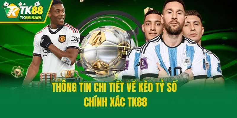 Kèo Tỷ Số Chính Xác TK88 - Hướng Dẫn Cách Đọc Cùng Mẹo Hay 2 Thông tin chi tiết về kèo tỷ số chính xác TK88