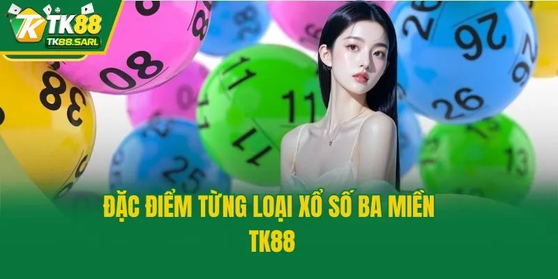 Xổ Số Ba Miền TK88 - Bí Quyết Chọn Số May Mắn Chuẩn Cao Thủ 3 Đặc điểm từng loại xổ số ba miền TK88
