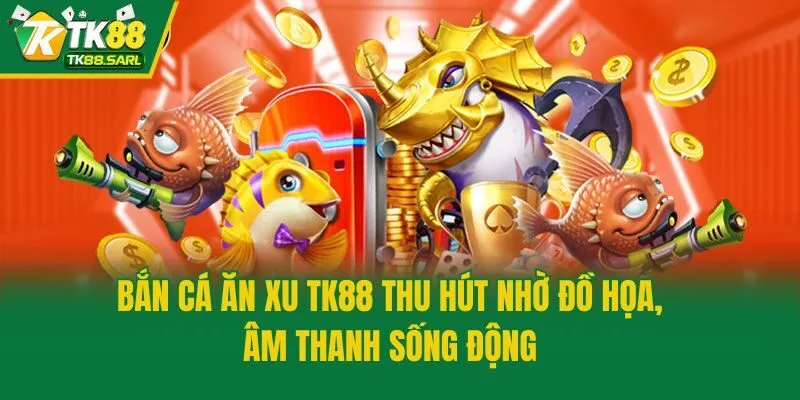 Bắn Cá Ăn Xu TK88 - Siêu Phẩm Đổi Thưởng Ăn Khách Top 1 3 Bắn cá ăn xu TK88 thu hút nhờ đồ họa, âm thanh sống động