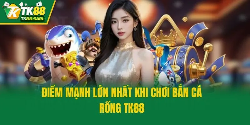 Bắn Cá Rồng TK88 - Siêu Phẩm Đổi Thưởng Chất Lượng Nhất 3 Điểm mạnh lớn nhất khi chơi bắn cá Rồng TK88