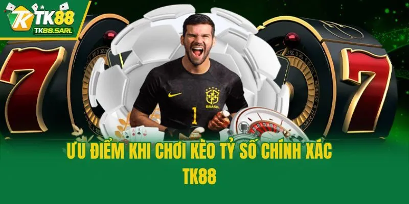Kèo Tỷ Số Chính Xác TK88 - Hướng Dẫn Cách Đọc Cùng Mẹo Hay 4 Ưu điểm khi chơi kèo tỷ số chính xác TK88